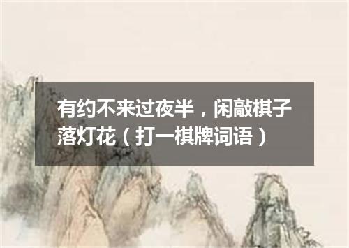 有约不来过夜半，闲敲棋子落灯花（打一棋牌词语）