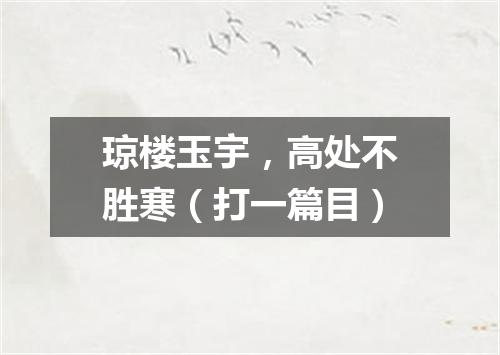 琼楼玉宇，高处不胜寒（打一篇目）