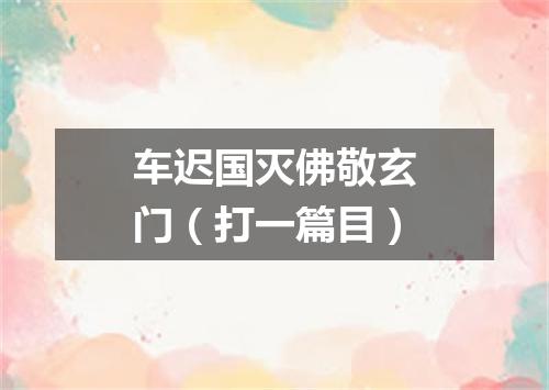 车迟国灭佛敬玄门（打一篇目）