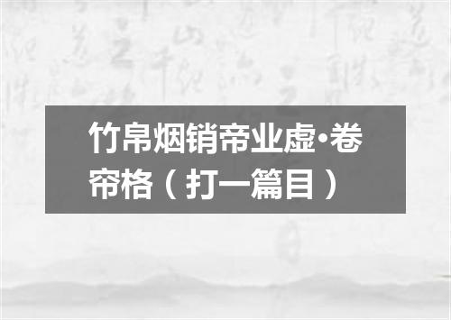 竹帛烟销帝业虚·卷帘格（打一篇目）