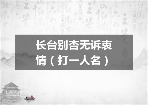 长台别杏无诉衷情（打一人名）