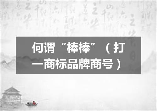 何谓“棒棒”（打一商标品牌商号）