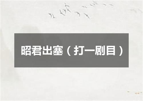 昭君出塞（打一剧目）