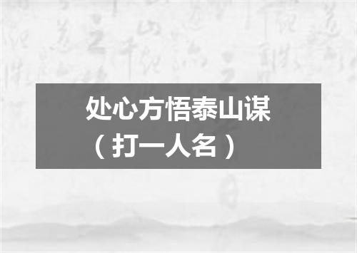 处心方悟泰山谋（打一人名）