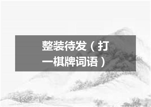 整装待发（打一棋牌词语）