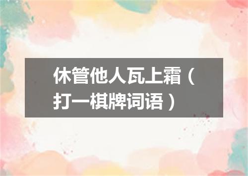 休管他人瓦上霜（打一棋牌词语）