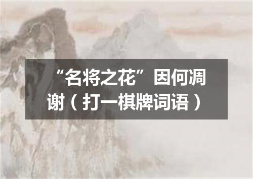 “名将之花”因何凋谢（打一棋牌词语）