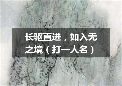 长驱直进，如入无之境（打一人名）