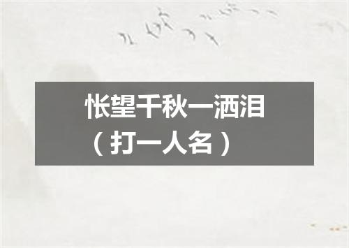 怅望千秋一洒泪（打一人名）