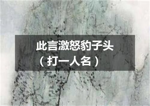 此言激怒豹子头（打一人名）