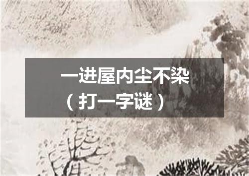 一进屋内尘不染（打一字谜）