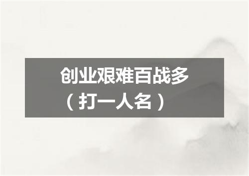 创业艰难百战多（打一人名）