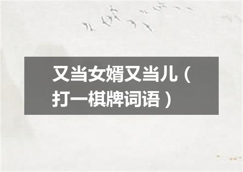 又当女婿又当儿（打一棋牌词语）