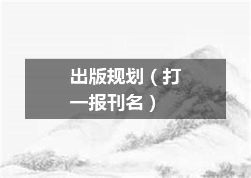 出版规划（打一报刊名）