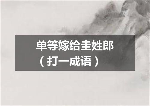 单等嫁给圭姓郎（打一成语）