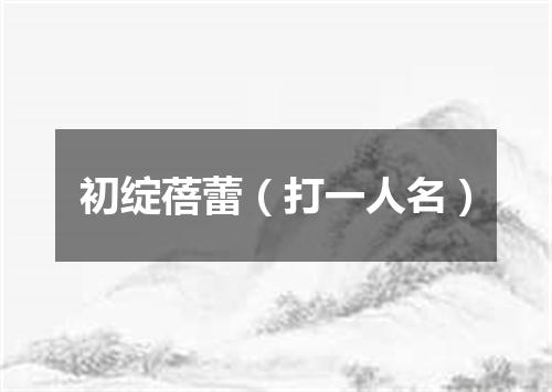 初绽蓓蕾（打一人名）