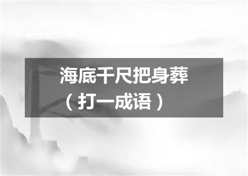 海底千尺把身葬（打一成语）