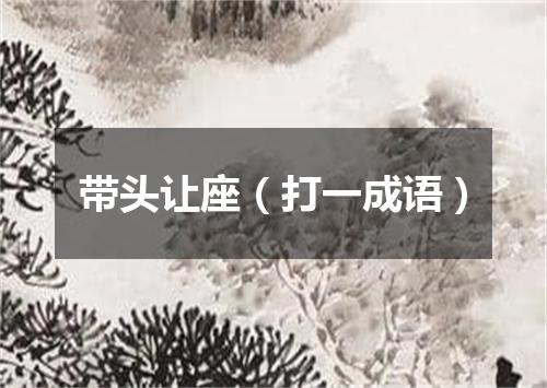 带头让座（打一成语）