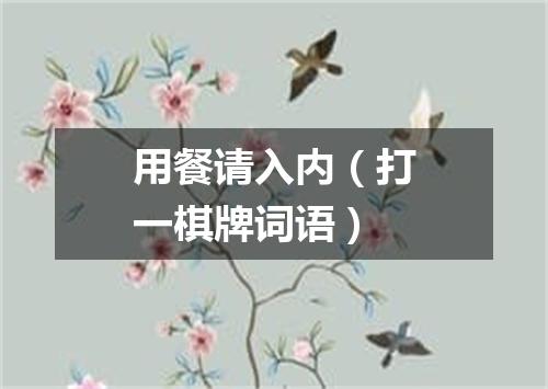 用餐请入内（打一棋牌词语）