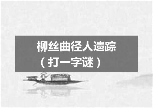 柳丝曲径人遗踪（打一字谜）