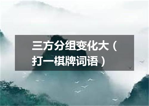 三方分组变化大（打一棋牌词语）