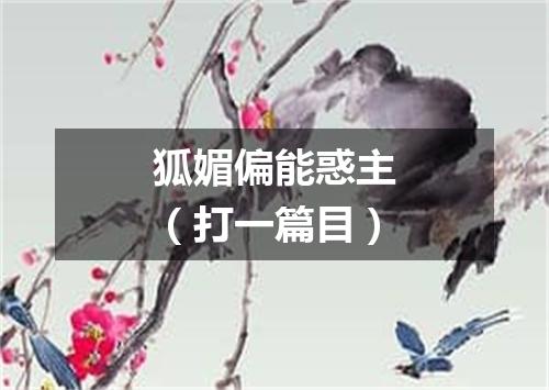 狐媚偏能惑主（打一篇目）