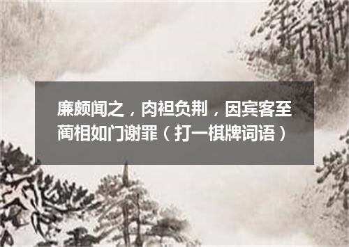 廉颇闻之，肉袒负荆，因宾客至蔺相如门谢罪（打一棋牌词语）