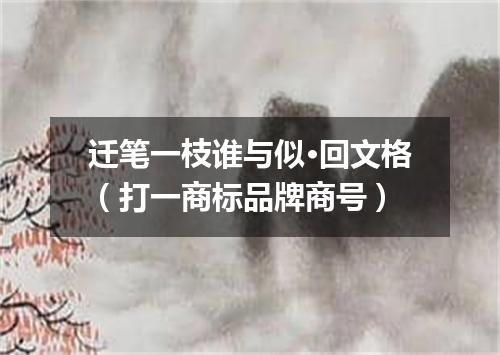 迁笔一枝谁与似·回文格（打一商标品牌商号）