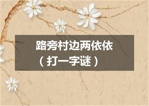 路旁村边两依依（打一字谜）