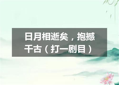 日月相逝矣，抱撼千古（打一剧目）