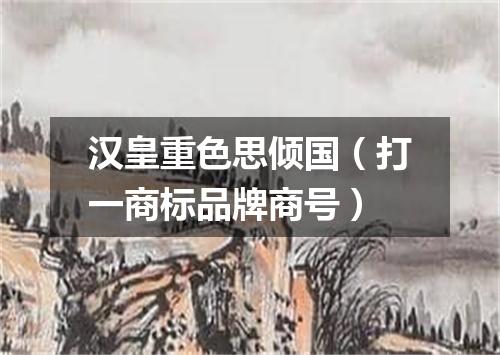 汉皇重色思倾国（打一商标品牌商号）