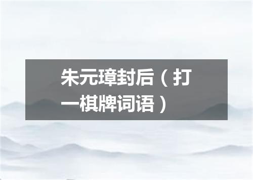 朱元璋封后（打一棋牌词语）