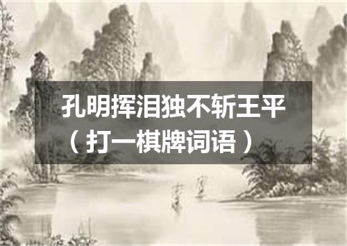 孔明挥泪独不斩王平（打一棋牌词语）