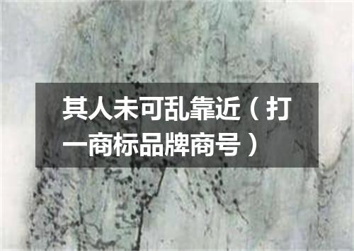 其人未可乱靠近（打一商标品牌商号）