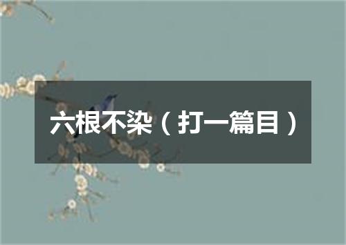 六根不染（打一篇目）
