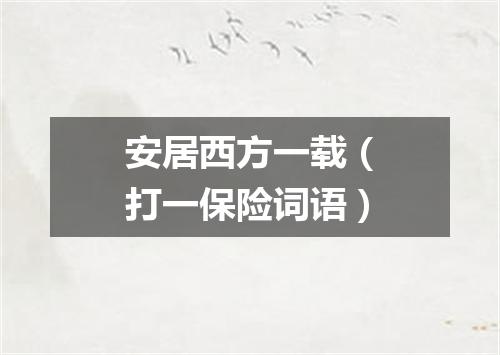安居西方一载（打一保险词语）