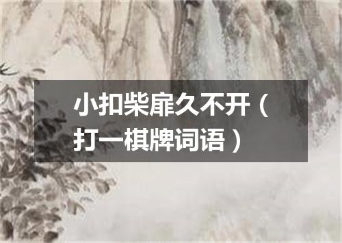 小扣柴扉久不开（打一棋牌词语）