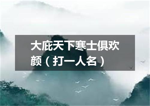 大庇天下寒士俱欢颜（打一人名）