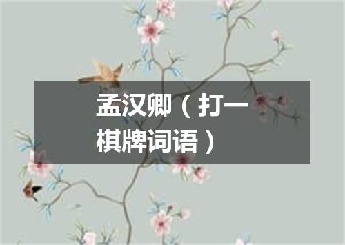 孟汉卿（打一棋牌词语）