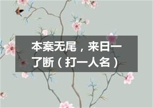 本案无尾，来日一了断（打一人名）