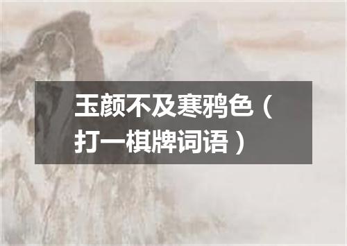 玉颜不及寒鸦色（打一棋牌词语）