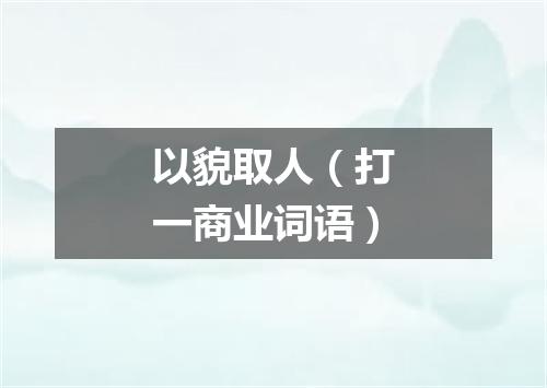 以貌取人（打一商业词语）