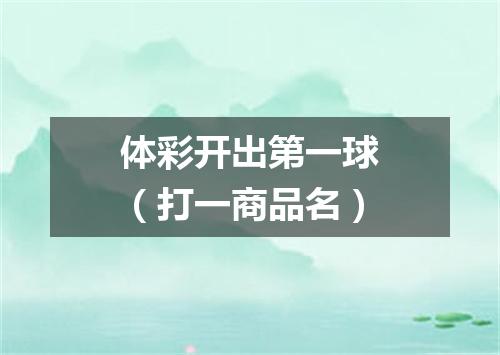 体彩开出第一球（打一商品名）