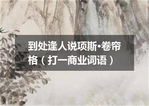 到处逢人说项斯·卷帘格（打一商业词语）