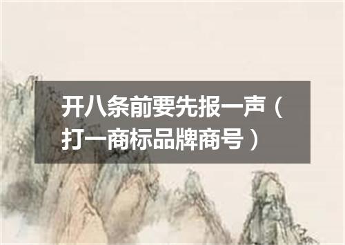 开八条前要先报一声（打一商标品牌商号）