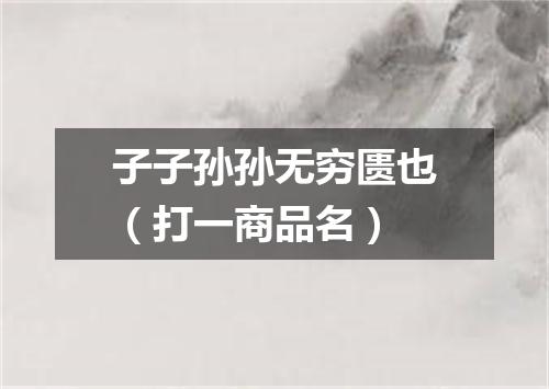子子孙孙无穷匮也（打一商品名）