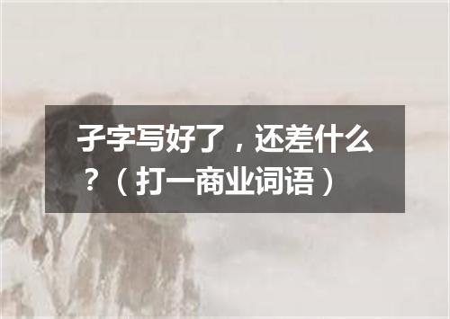 孑字写好了，还差什么？（打一商业词语）