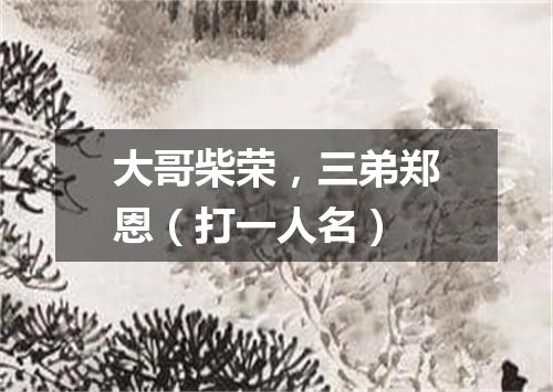 大哥柴荣，三弟郑恩（打一人名）