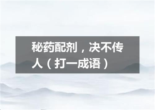 秘药配剂，决不传人（打一成语）