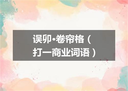 误卯·卷帘格（打一商业词语）